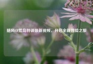 随风CF荒岛特训最新视频，开启全新冒险之旅