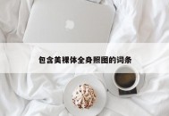 包含美裸体全身照图的词条