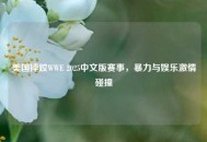 美国摔跤WWE 2025中文版赛事，暴力与娱乐***碰撞
