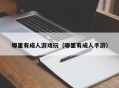哪里有成人游戏玩（哪里有成人手游）