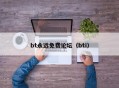 bt永远免费论坛（bti）
