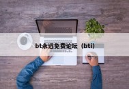 bt永远免费论坛（bti）