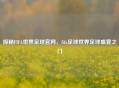 探秘FIFA世界足球官网，fifa足球世界足球盛宴之门