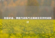 扣篮必备，弹跳力训练     揭秘及见效时间探讨