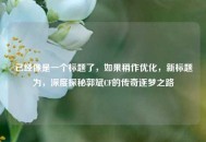 已经像是一个标题了，如果稍作优化，新标题为，深度探秘郭斌CF的传奇逐梦之路