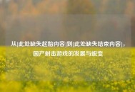 从[此处缺失起始内容]到[此处缺失结束内容]，国产射击游戏的发展与蜕变