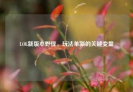 LOL新版本野怪，玩法革新的关键变量