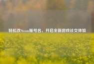 轻松改Steam账号名，开启全新游戏社交体验
