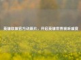 英雄联盟官方动画片，开启英雄世界视听盛宴