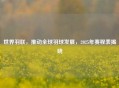 世界羽联，推动全球羽球发展，2025年赛程表揭晓