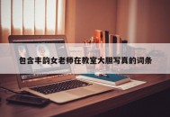 包含丰韵女老师在教室大胆写真的词条