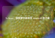 To Steam，释放数字游戏至 steamui.dll 的力量