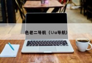 色老二导航（∪u导航）
