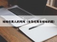 妹妹吃男人的鸡鸡（女生吃男生妹妹的醋）
