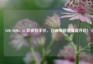 LOL 2020，54 款皮肤半价，召唤师超值盛宴开启！