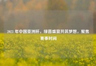 2023 年中国亚洲杯，绿茵盛宴共筑梦想，聚焦赛事时间