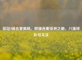 亚冠8强名单揭晓，群雄逐鹿亚洲之巅，八强球队引关注