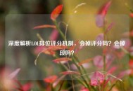 深度解析LOL排位评分机制，会掉评分吗？会掉段吗？