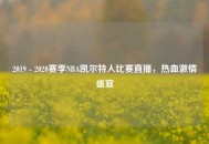2019 - 2020赛季NBA凯尔特人比赛直播，热血***盛宴