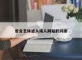 包含怎样进入成人网站的词条