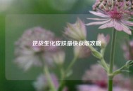逆战生化皮肤最快获取攻略