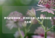罗马尼亚国家队，欧洲杯往昔、未来与预选赛大名单