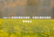 2020 U23 亚洲杯赛程全解析，中国队赛程及精彩赛事盘点