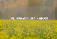 弋腾，闪耀的独特之星个人资料揭秘