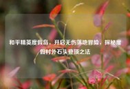 和平精英度假岛，开启无伤落地冒险，探秘度假村外石头登顶之法