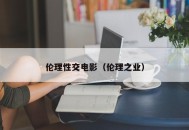 伦理性交电影（伦理之业）