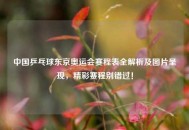 中国乒乓球东京奥运会赛程表全解析及图片呈现，精彩赛程别错过！