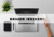 看美女的屁眼（看美女会怎样?）