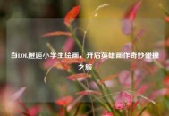 当LOL邂逅小学生绘画，开启英雄画作奇妙碰撞之旅