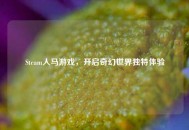 Steam人马游戏，开启奇幻世界独特体验