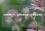 王者荣耀口号，点燃电竞热血，铸就王者梦想