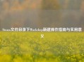 Steam文件目录下Workshop新建操作指南与实用意义