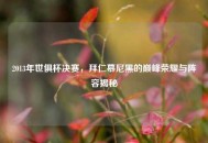 2013年世俱杯决赛，拜仁慕尼黑的巅峰荣耀与阵容揭秘