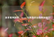 杀手系列游戏，Steam 与其他平台如何抉择？