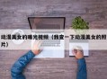 动漫美女的曝光视频（我查一下动漫美女的照片）