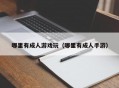 哪里有成人游戏玩（哪里有成人手游）