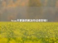 Steam不更新的解决办法收好啦！