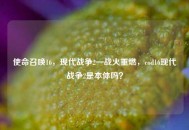 使命召唤16，现代战争2—战火重燃，cod16现代战争2是本体吗？