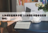 人体摄影能赚多少钱（人体摄影书是非法出版物吗）