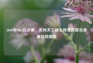 2016年NBA总决赛，克利夫兰骑士传奇逆袭及录像在线观看