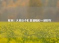 聚焦！火箭队今日直播精彩一触即发