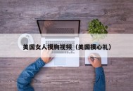 美国女人摸胸视频（美国摸心礼）