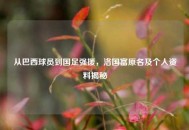从巴西球员到国足强援，洛国富原名及个人资料揭秘