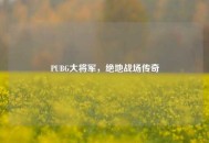 PUBG大将军，绝地战场传奇