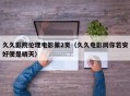 久久影院伦理电影第2页（久久电影网你若安好便是晴天）