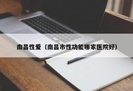 南昌性爱（南昌市性功能哪家医院好）